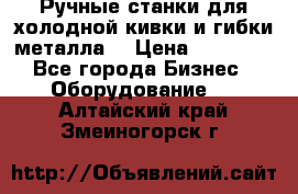 Ручные станки для холодной кивки и гибки металла. › Цена ­ 12 000 - Все города Бизнес » Оборудование   . Алтайский край,Змеиногорск г.
